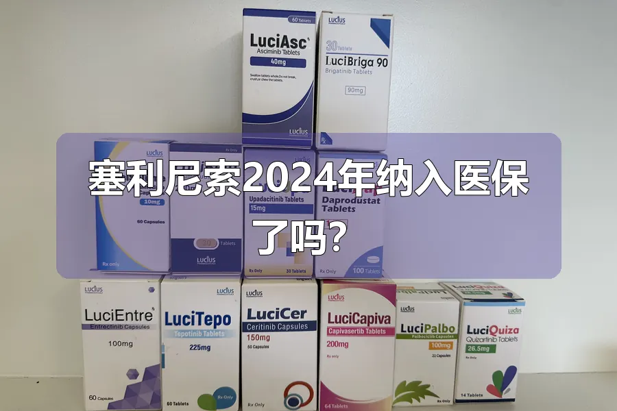 塞利尼索2024年纳入医保了吗？
